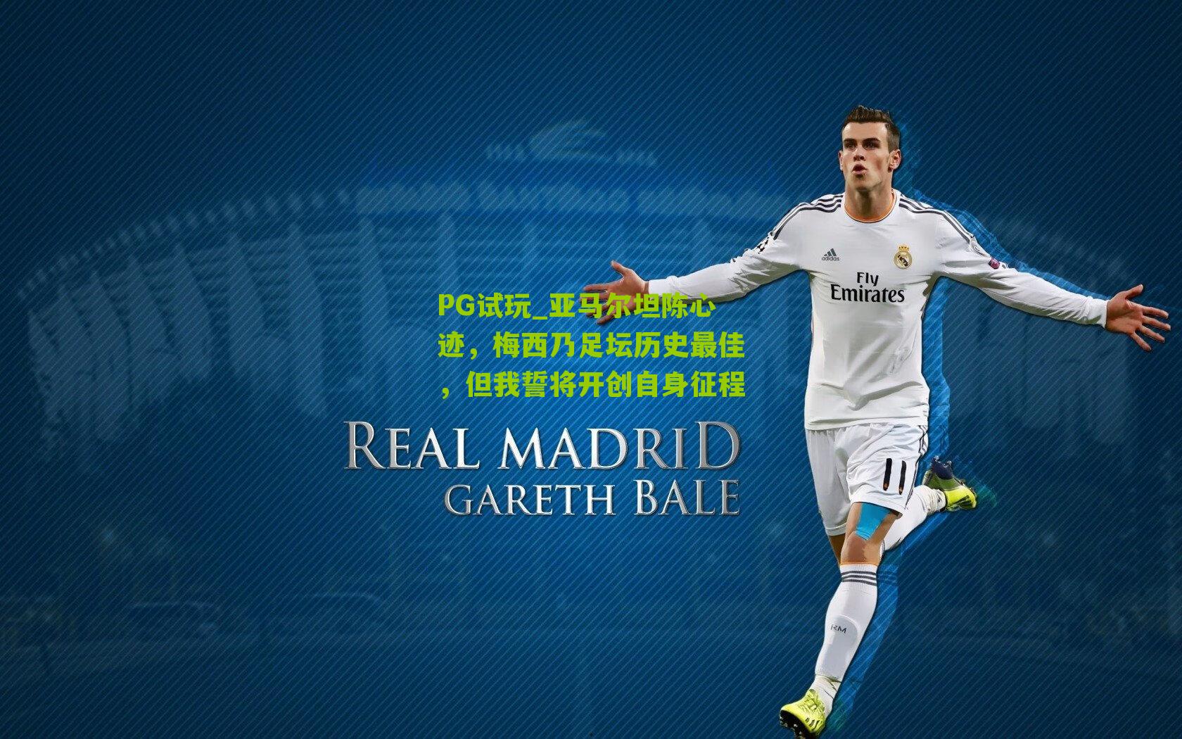 PG试玩_亚马尔坦陈心迹，梅西乃足坛历史最佳，但我誓将开创自身征程