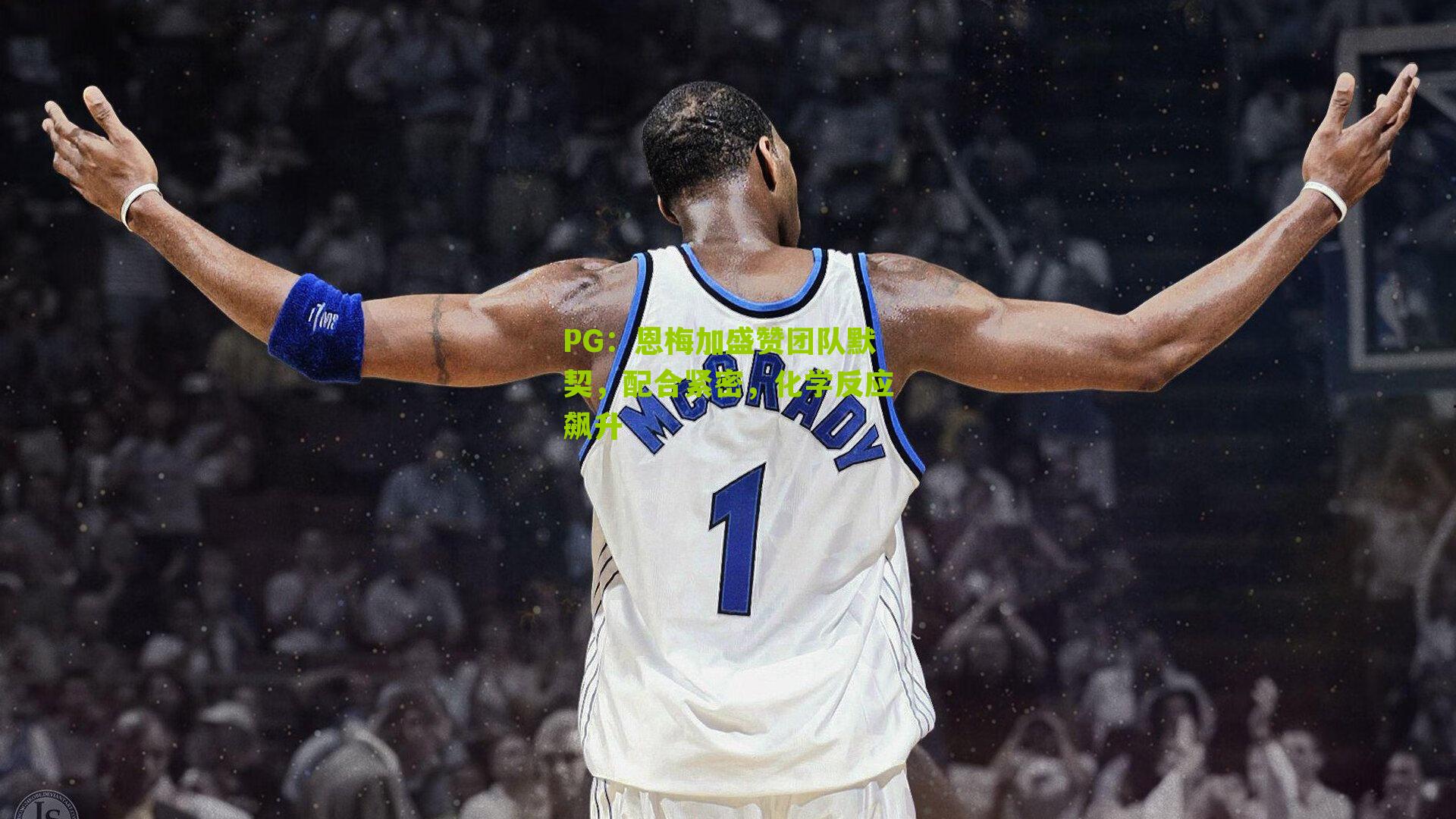 恩梅加盛赞团队默契,配合紧密,化学反应飙升