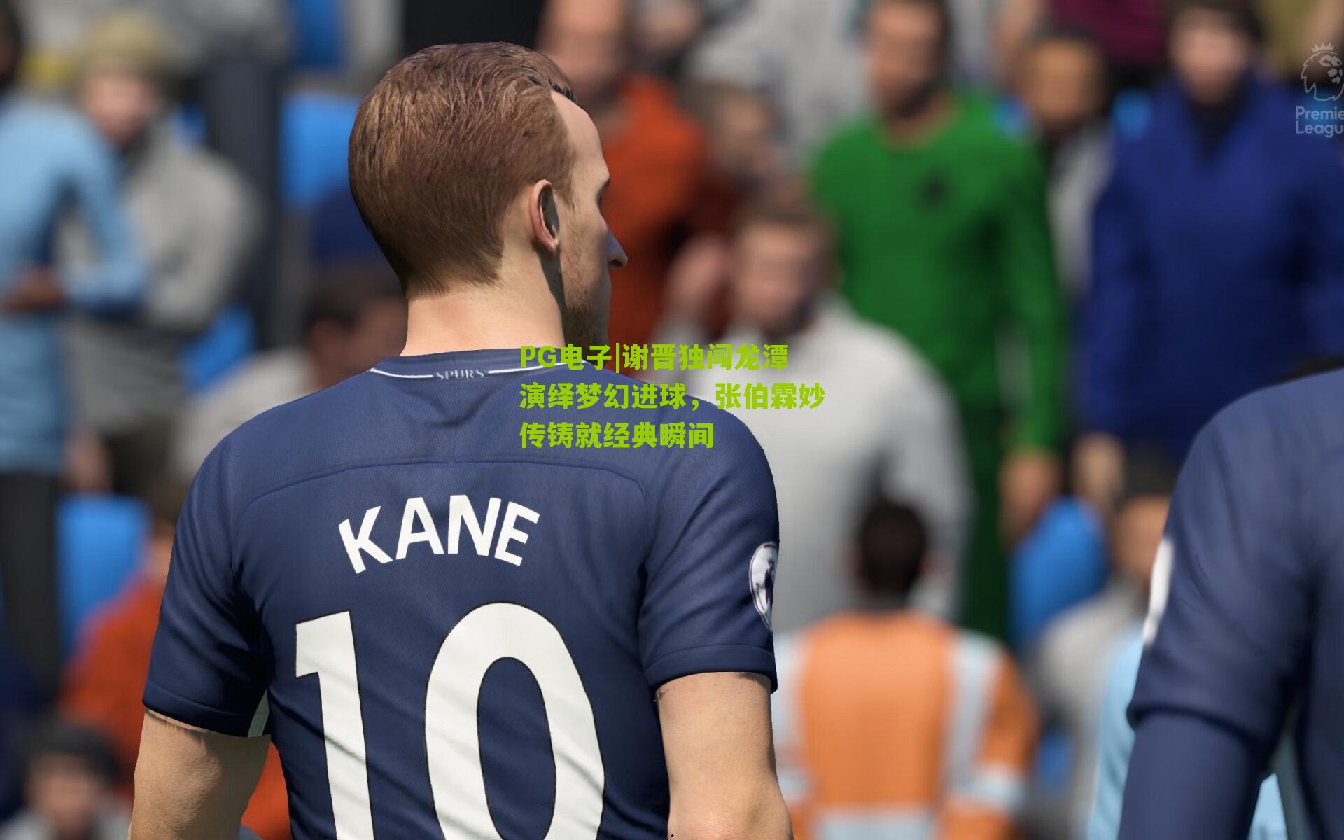 PG电子|谢晋独闯龙潭演绎梦幻进球，张伯霖妙传铸就经典瞬间