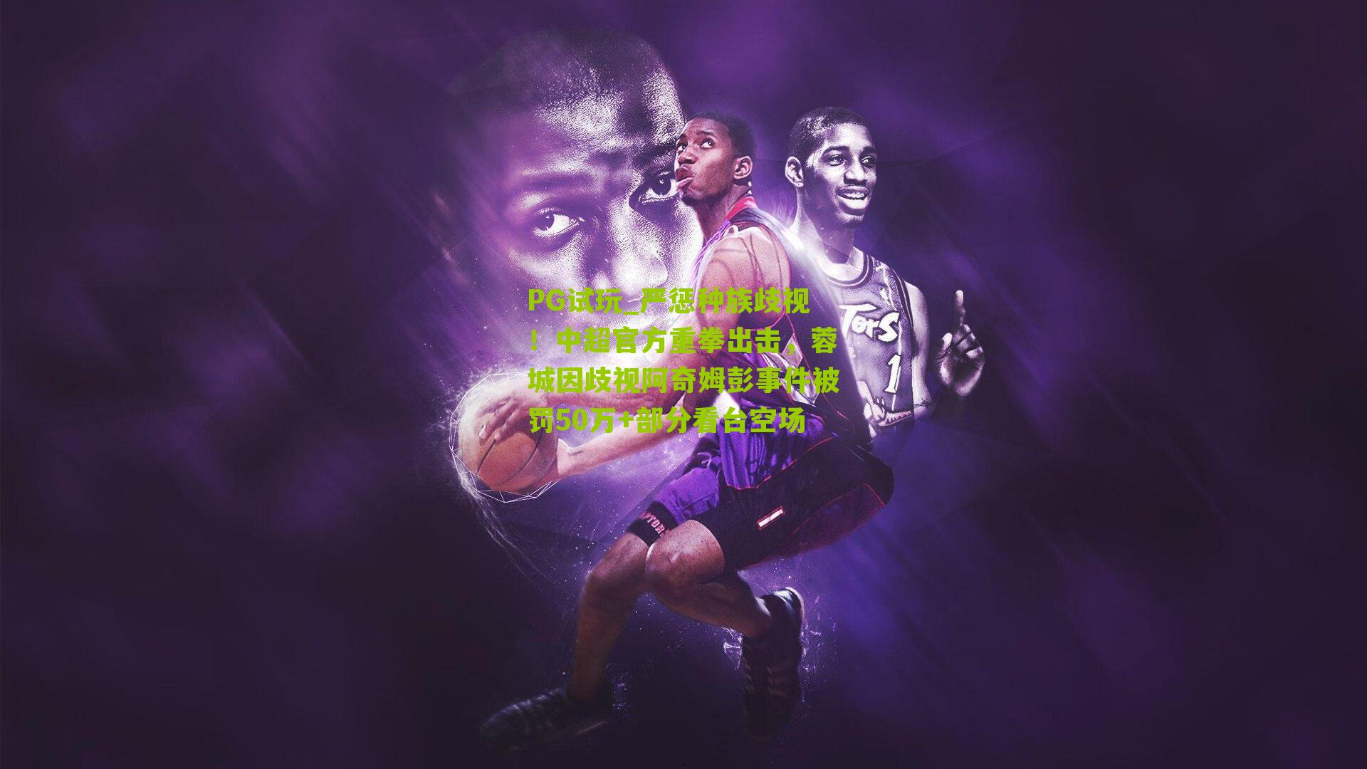 PG试玩_严惩种族歧视！中超官方重拳出击，蓉城因歧视阿奇姆彭事件被罚50万+部分看台空场