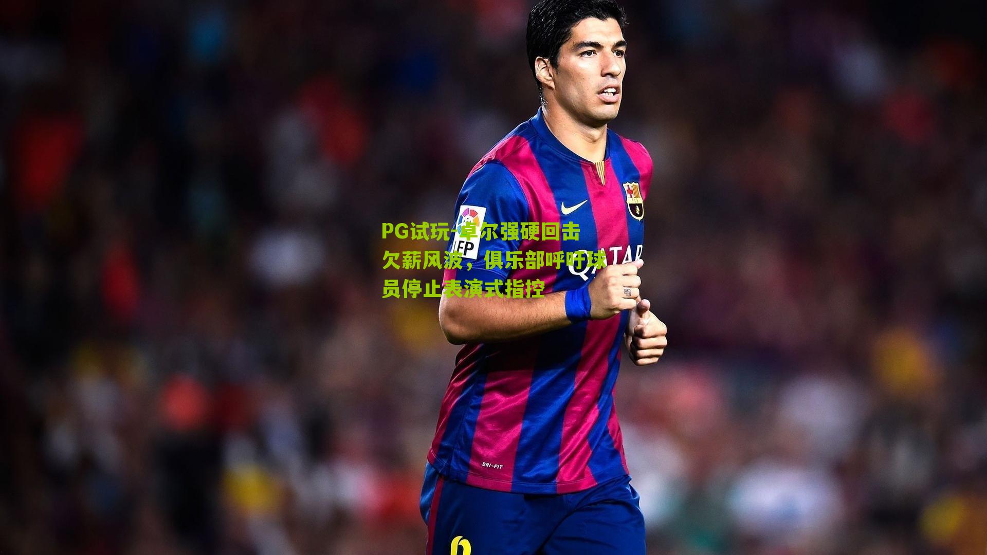 PG试玩-卓尔强硬回击欠薪风波，俱乐部呼吁球员停止表演式指控