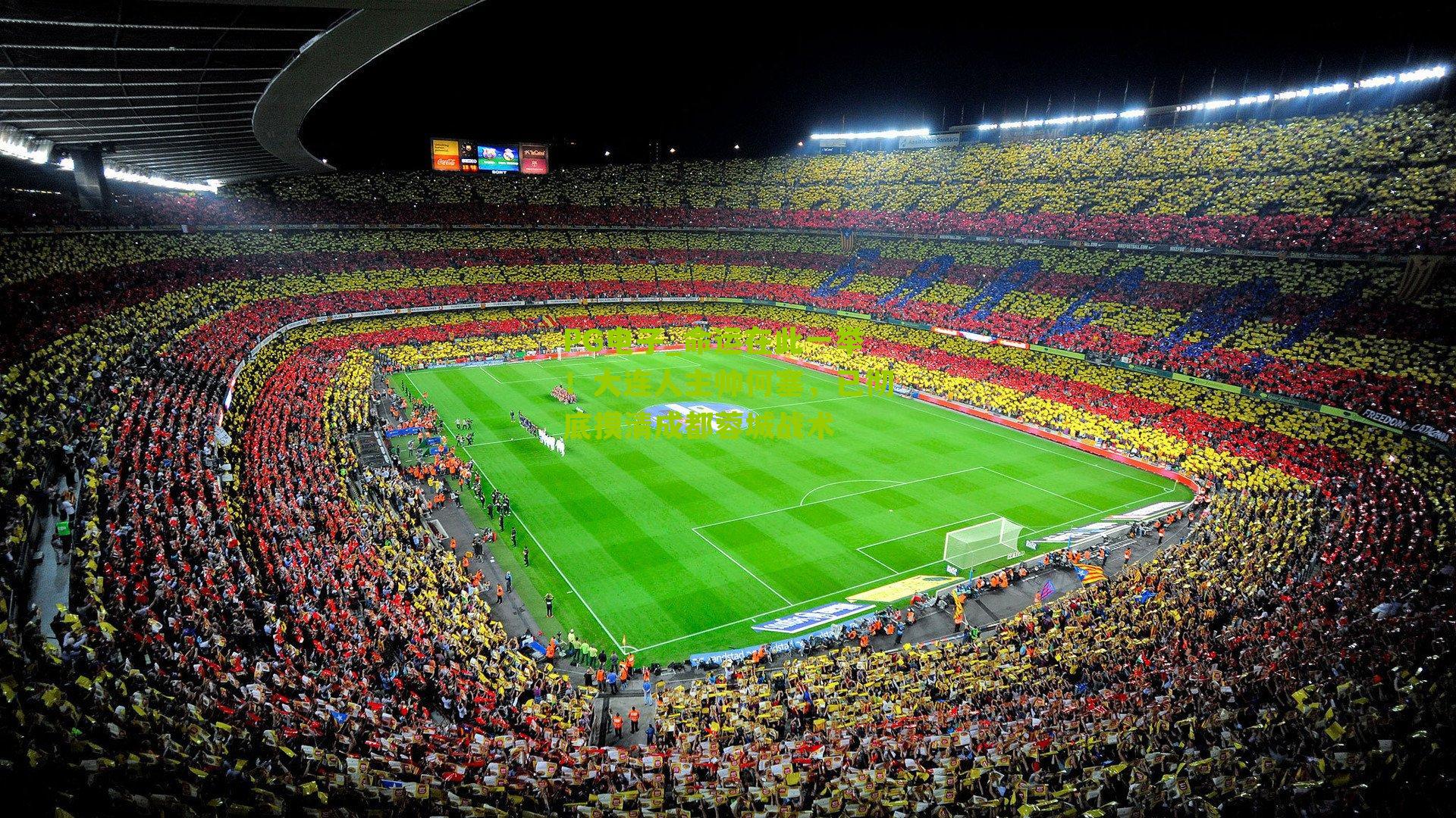 PG电子_命运在此一举！大连人主帅何塞，已彻底摸清成都蓉城战术