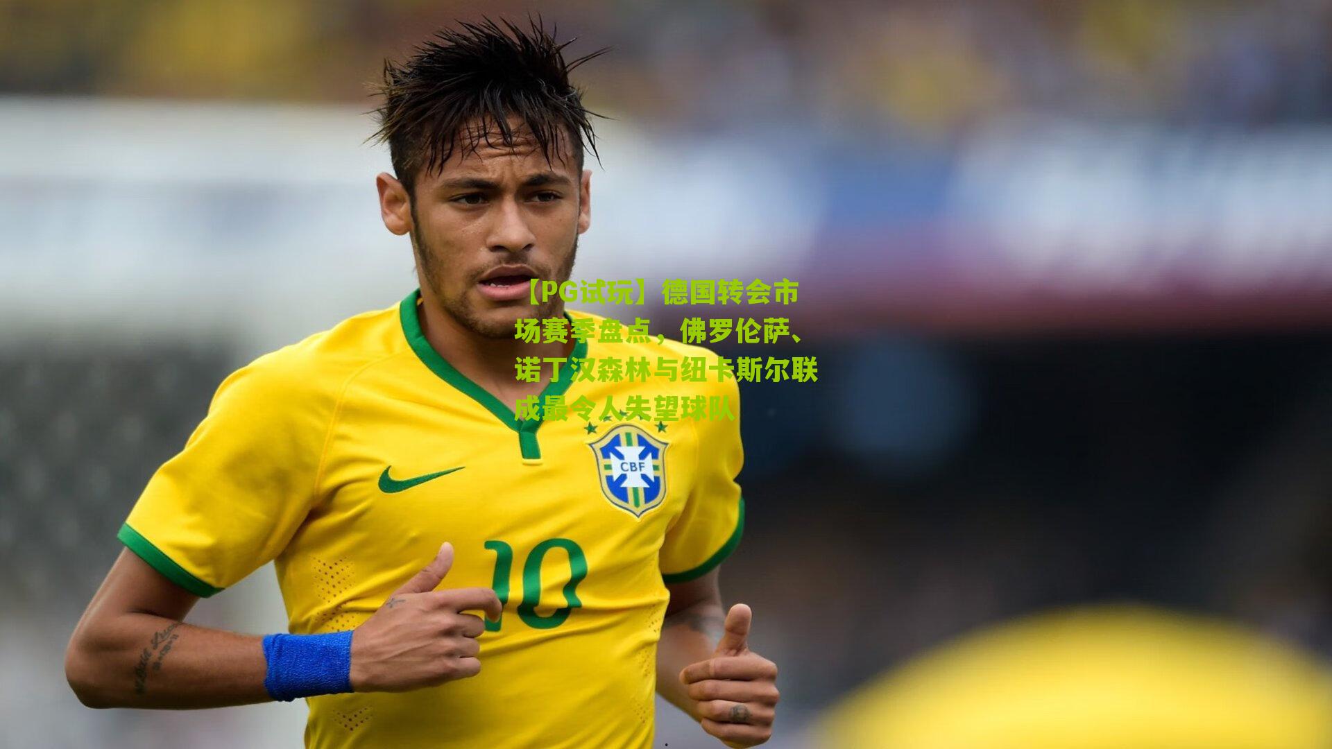 德国转会市场赛季盘点,佛罗伦萨、诺丁汉森林与纽卡斯尔联成最令人失望球队