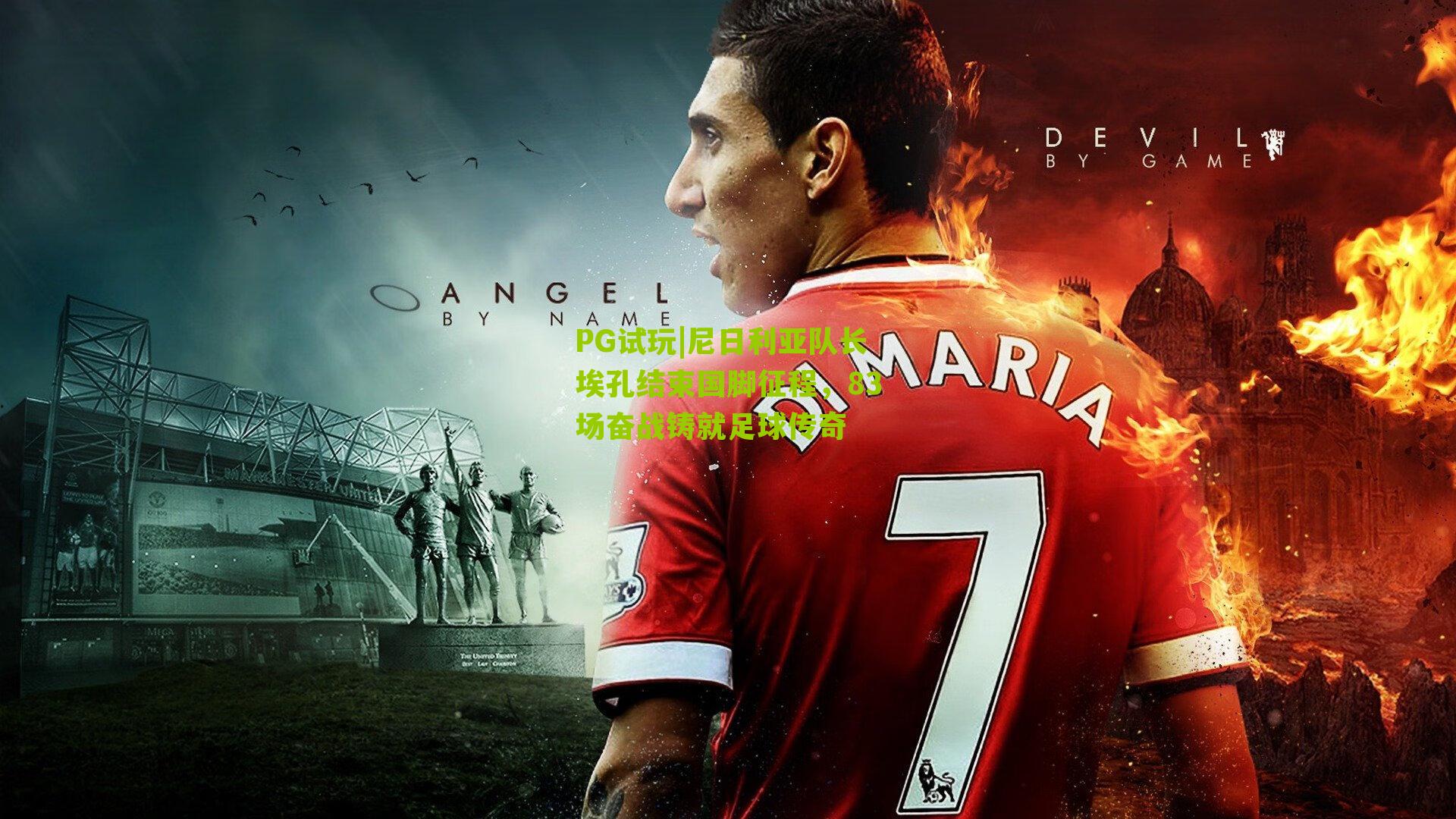 PG试玩|尼日利亚队长埃孔结束国脚征程，83场奋战铸就足球传奇