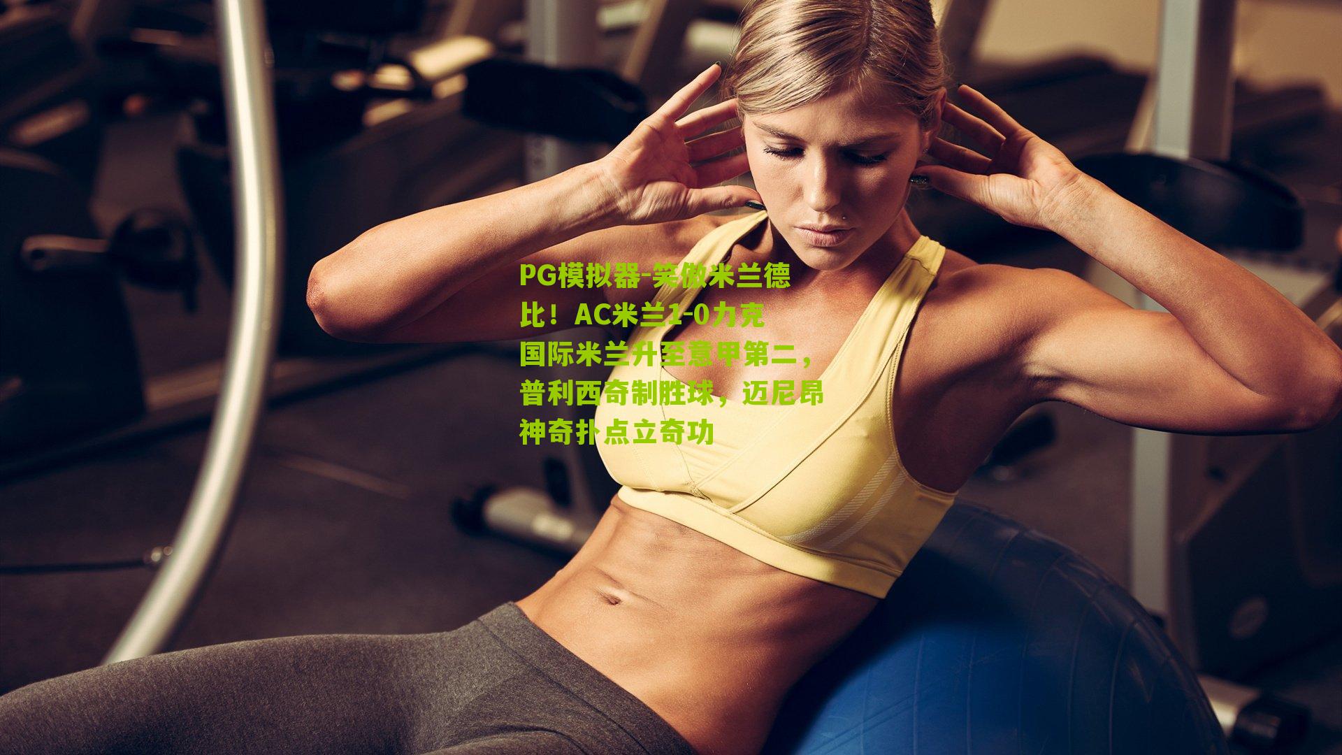 PG模拟器-笑傲米兰德比！AC米兰1-0力克国际米兰升至意甲第二，普利西奇制胜球，迈尼昂神奇扑点立奇功