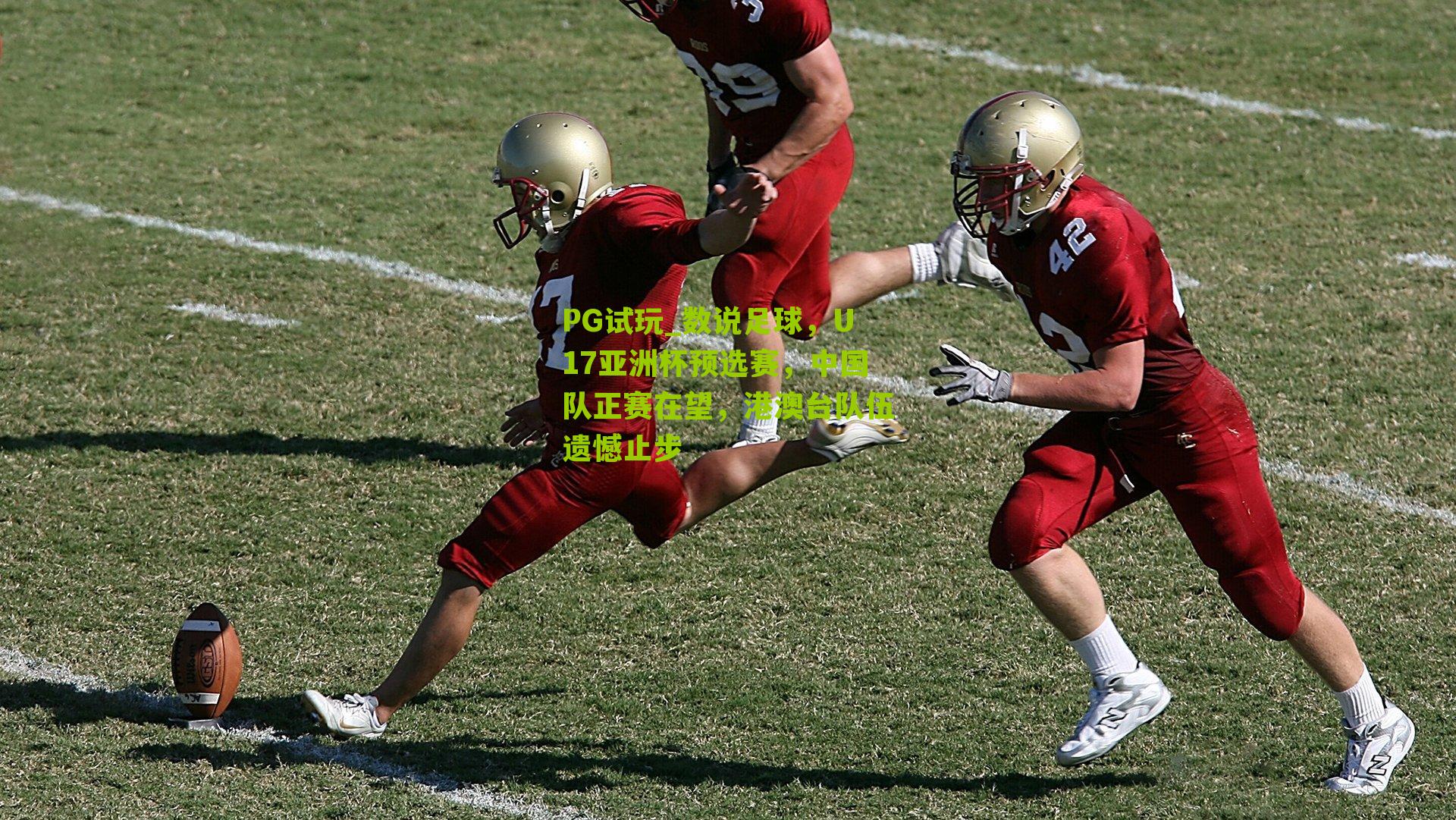 PG试玩_数说足球，U17亚洲杯预选赛，中国队正赛在望，港澳台队伍遗憾止步