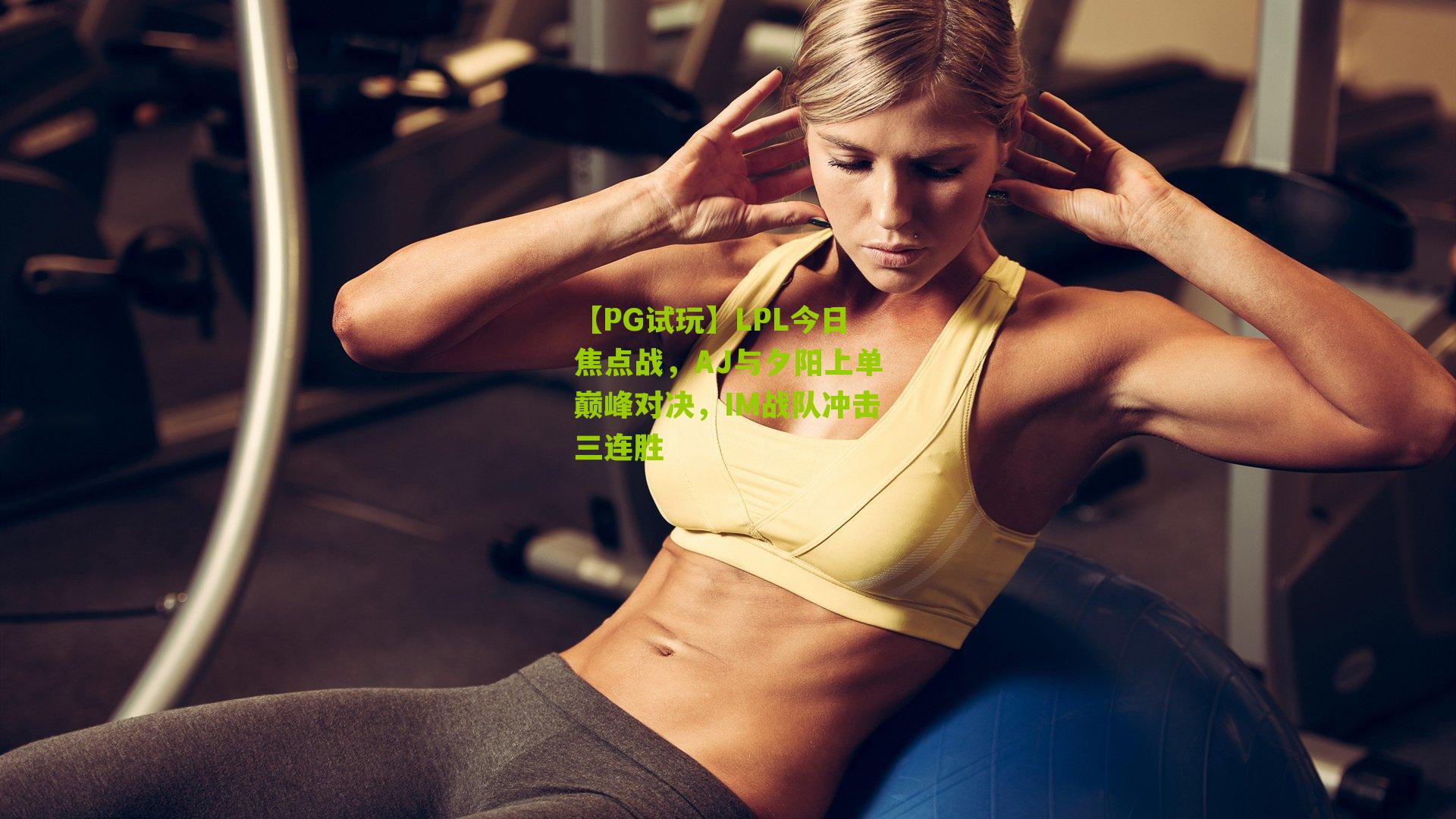 【PG试玩】LPL今日焦点战，AJ与夕阳上单巅峰对决，IM战队冲击三连胜